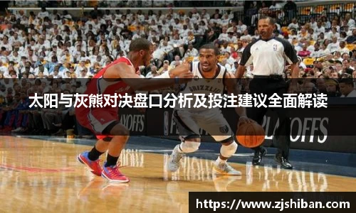 太阳与灰熊对决盘口分析及投注建议全面解读