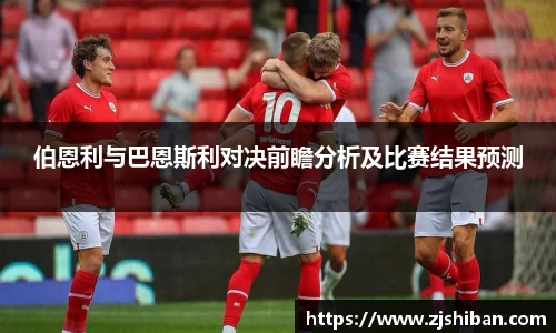 zoty中欧体育伯恩利与巴恩斯利对决前瞻分析及比赛结果预测